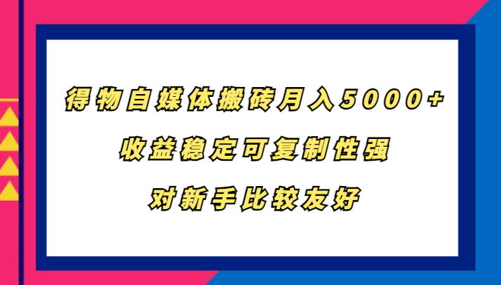 得物自媒体搬砖，月入5000+，收益稳定可复制性强，对新手比较友好-优优云网创