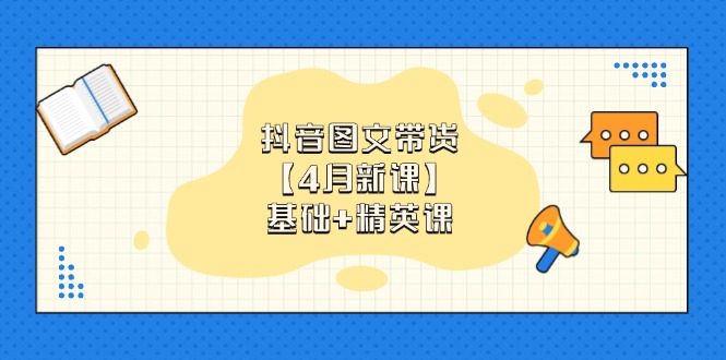 抖音图文带货【4月新课】基础+精英课：0基础小白必学 掌握各赛道带货技巧-优优云网创