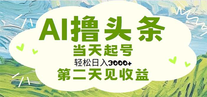 AI撸头条，轻松日入3000+无脑操作，当天起号，第二天见收益-优优云网创