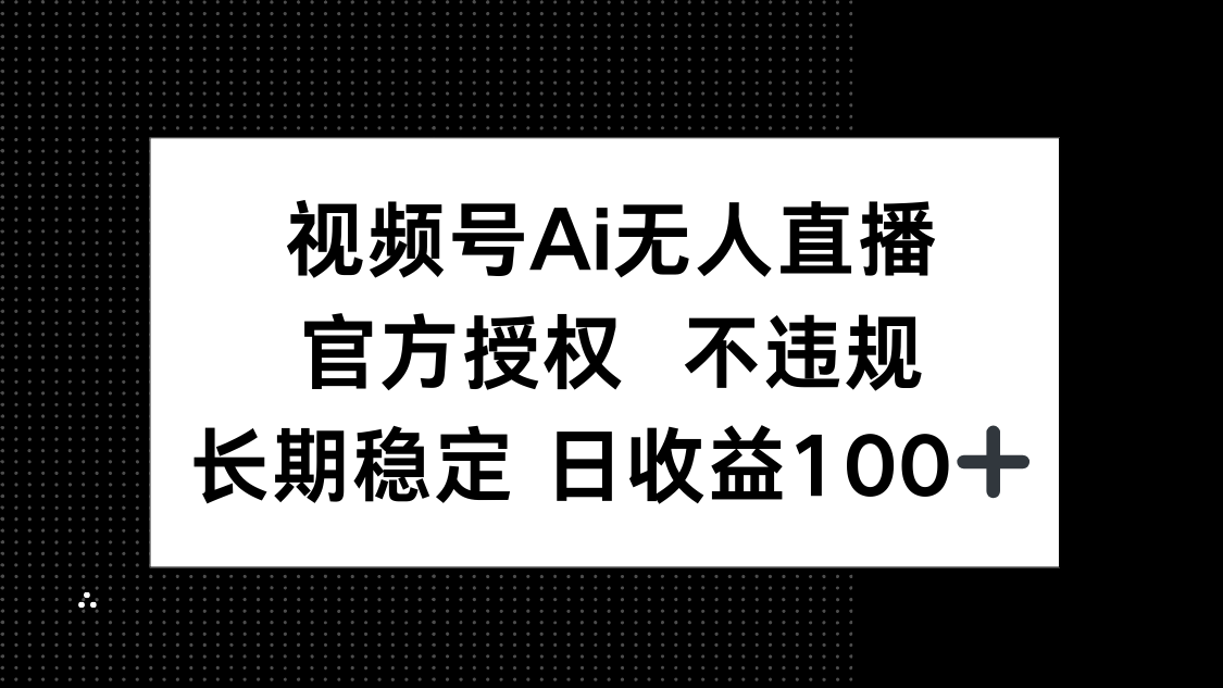 视频号AI无人直播，官方授权 不违规，单日平均收益100+-优优云网创
