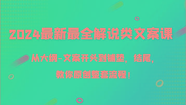 2024最新最全解说类文案课，从大纲-文案开头到铺垫，结尾，教你原创整套流程！-优优云网创