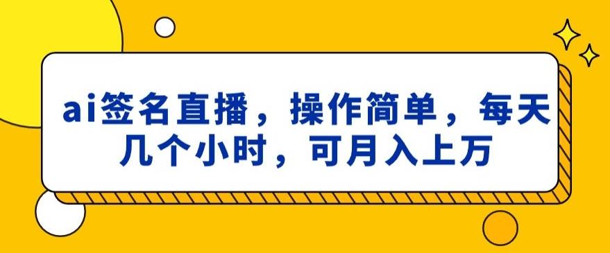 ai签名直播，操作简单，简单几个小时，可月入上万-优优云网创