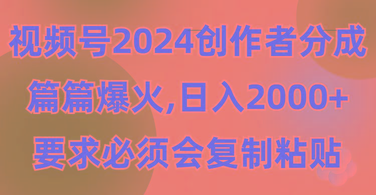 (9292期)视频号2024创作者分成，片片爆火，要求必须会复制粘贴，日入2000+-优优云网创