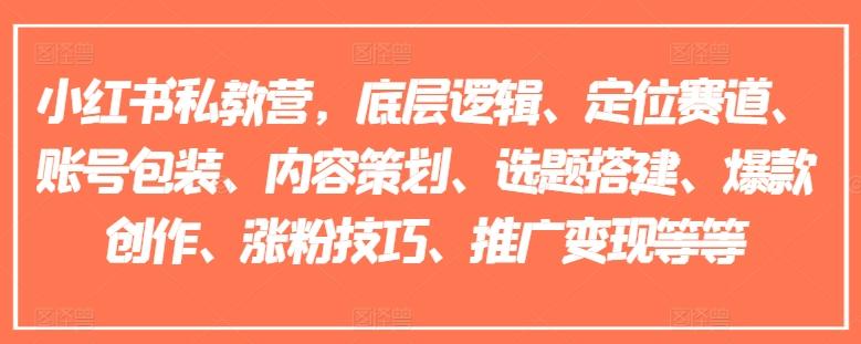 小红书私教营，底层逻辑、定位赛道、账号包装、内容策划、选题搭建、爆款创作、涨粉技巧、推广变现等等-优优云网创