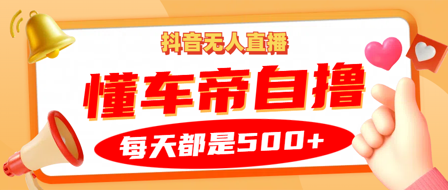 抖音无人直播“懂车帝”自撸玩法，每天2小时收益500+-优优云网创