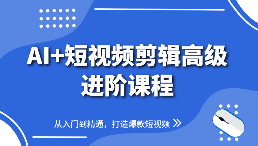 AI+短视频剪辑高级进阶课程，从入门到精通，打造爆款短视频-优优云网创