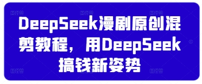 DeepSeek漫剧原创混剪教程，用DeepSeek搞钱新姿势-优优云网创