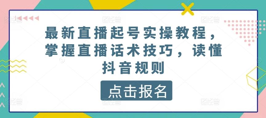 最新直播起号实操教程，掌握直播话术技巧，读懂抖音规则-优优云网创