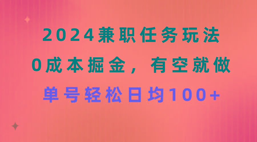2024兼职任务玩法 0成本掘金，有空就做 单号轻松日均100+-优优云网创
