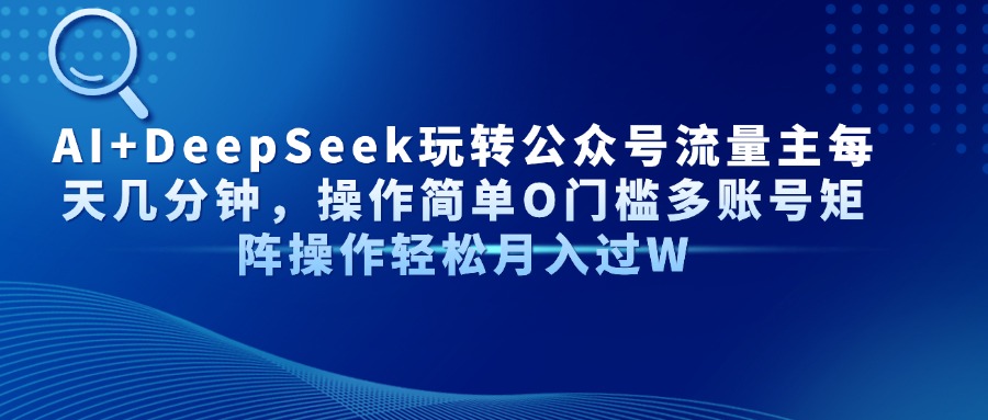 AI+DeepSeek玩转公众号流量主每天几分钟，操作简单O门槛多账号矩阵操作…-优优云网创