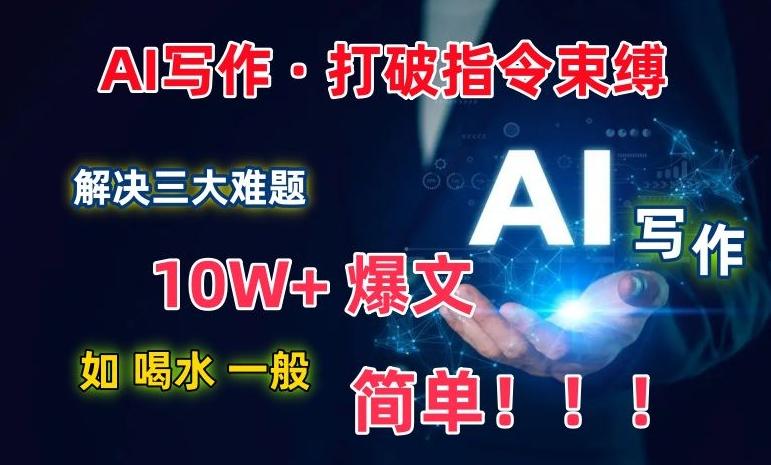 AI写作：解决三大难题，10W+爆文如喝水一般简单，打破指令调教束缚【揭秘】-优优云网创