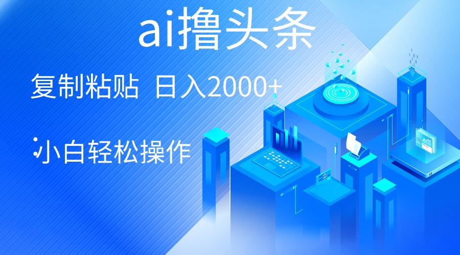 AI一键生成爆款文章撸头条 轻松日入2000+，小白操作简单， 收益无上限-优优云网创