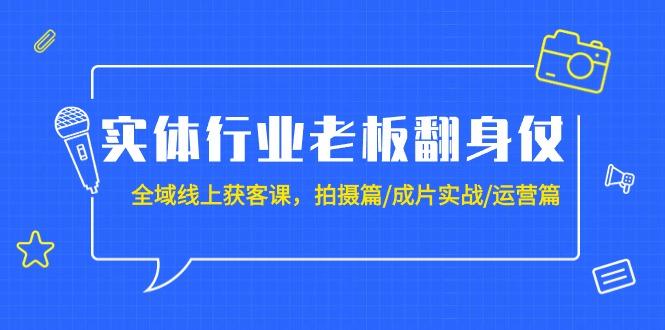 (9332期)实体行业老板翻身仗：全域-线上获客课，拍摄篇/成片实战/运营篇(20节课)-优优云网创