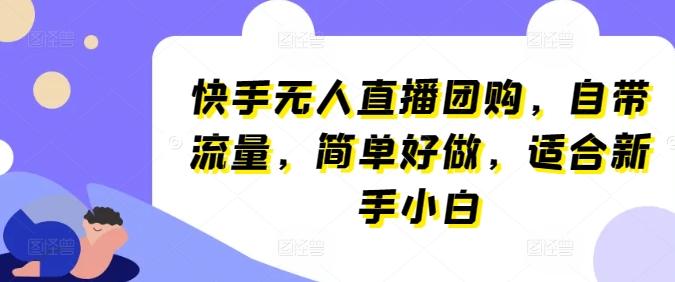 快手无人直播团购，自带流量，简单好做，适合新手小白【揭秘】-优优云网创