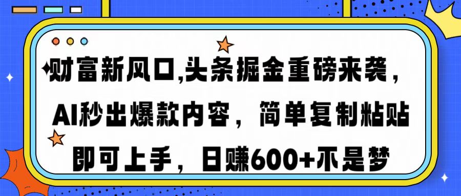 财富新风口,头条掘金重磅来袭AI秒出爆款内容简单复制粘贴即可上手，日…-优优云网创