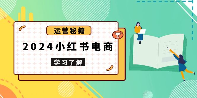 2024小红书电商教程，从入门到实战，教你有效打造爆款店铺，掌握选品技巧-优优云网创
