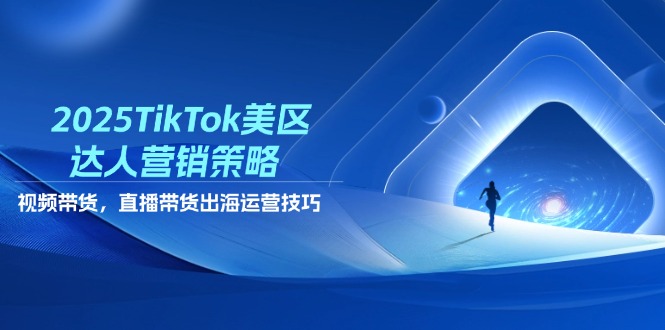 2025TikTok美区达人营销策略，视频带货，直播带货，出海运营技巧-优优云网创