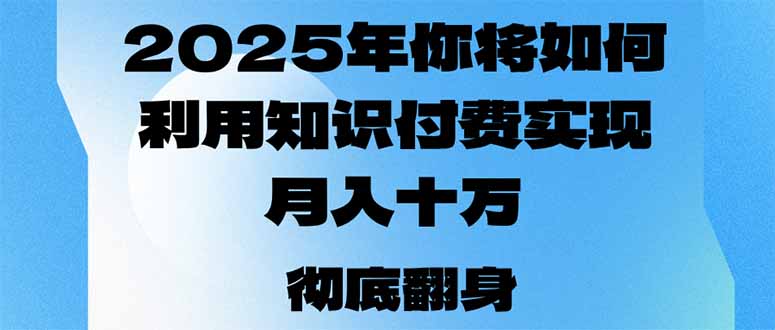 2025年，你将如何利用知识付费实现月入十万，甚至年入百万？-优优云网创