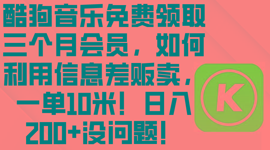 酷狗音乐免费领取三个月会员，利用信息差贩卖，一单10米！日入200+没问题-优优云网创