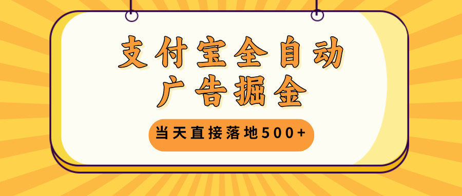 支付宝全自动广告掘金，当天直接落地500+，无需养鸡可矩阵放大操作-优优云网创