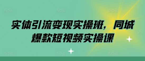 实体引流变现实操班，同城爆款短视频实操课-优优云网创