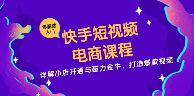 快手短视频电商课程，详解小店开通与磁力金牛，打造爆款视频-优优云网创