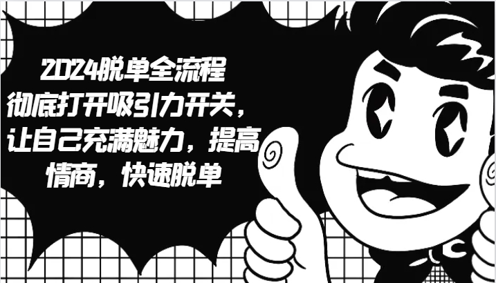 2024脱单全流程 彻底打开吸引力开关，让自己充满魅力，提高情商，快速脱单-优优云网创
