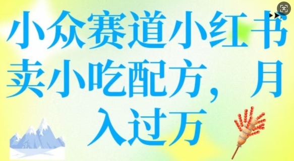 小众赛道小红书卖小吃配方，操作简单，月入过W-优优云网创
