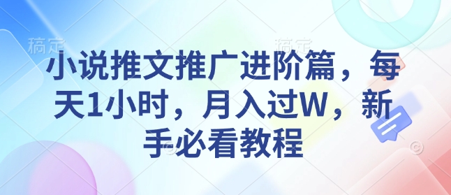 小说推文推广进阶篇，每天1小时，月入过W，新手必看教程-优优云网创