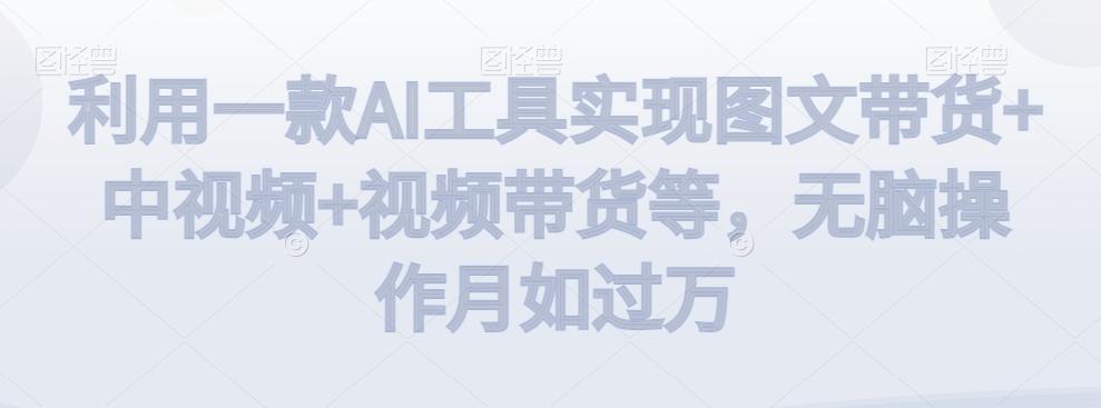 利用一款AI工具实现图文带货+中视频+视频带货等，无脑操作月如过万【揭秘】-优优云网创