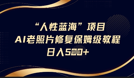 人性蓝海AI老照片修复项目保姆级教程，长期复购，轻松日入5张-优优云网创