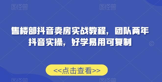 售楼部抖音卖房实战教程，团队两年抖音实操，好学易用可复制-优优云网创