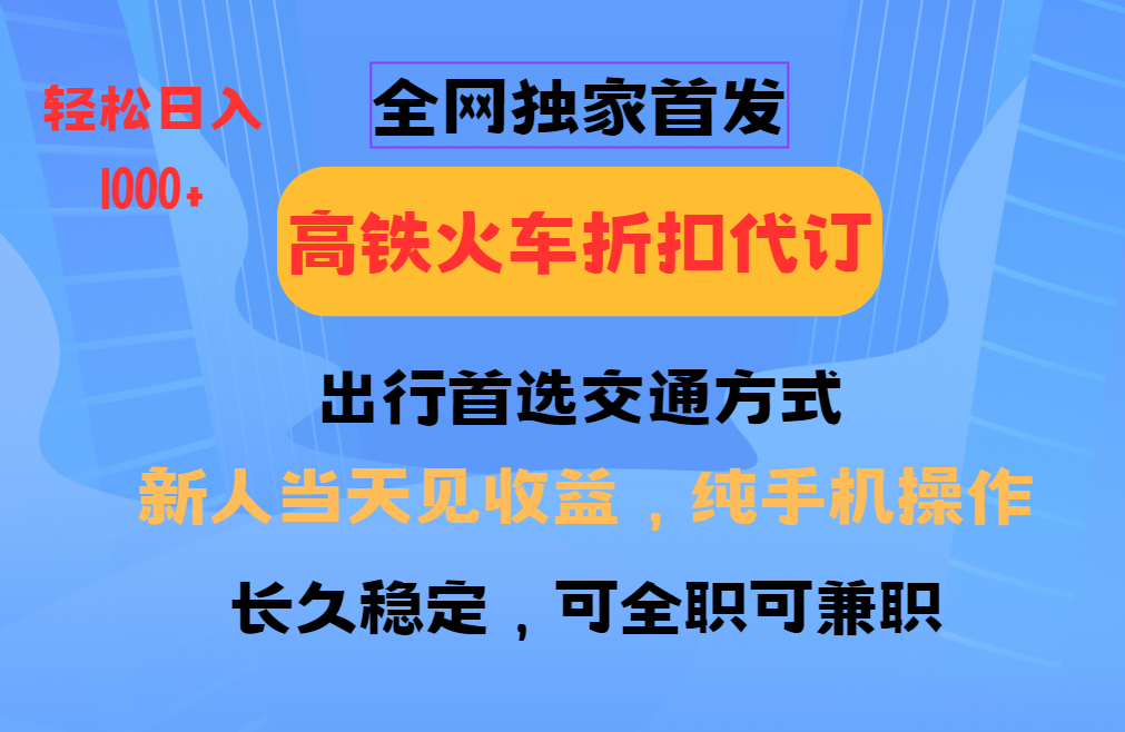 全网独家首发 全国高铁火车折扣代订 新手当日变现 纯手机操作 日入1000+-优优云网创