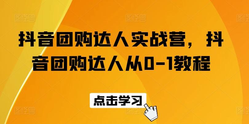 抖音团购达人实战营，抖音团购达人从0-1教程-优优云网创