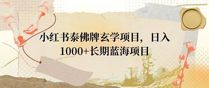 小红书泰佛牌玄学项目，日入1000+，打破传统，长期蓝海项目-优优云网创