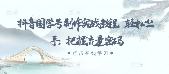 抖音国学号制作实战教程，轻松上手，把握流量密码-优优云网创
