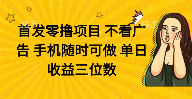零撸项目 不看广告 手机随时可做 单日收益三位数-优优云网创