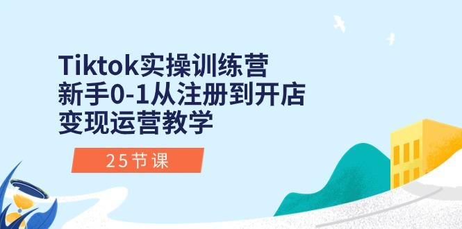 Tiktok实操训练营：新手0-1从注册到开店变现运营教学(25节课-优优云网创
