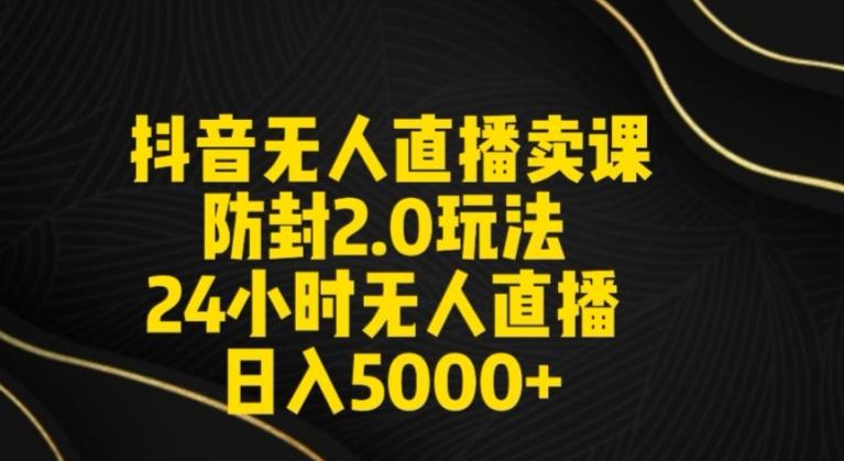 抖音无人直播卖课防封2.0玩法24小时无人直播日入5000+【附直播素材+音频】【揭秘】-优优云网创