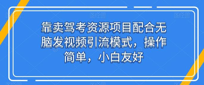 靠卖驾考资源项目配合无脑发视频引流模式，操作简单，小白友好【揭秘】-优优云网创