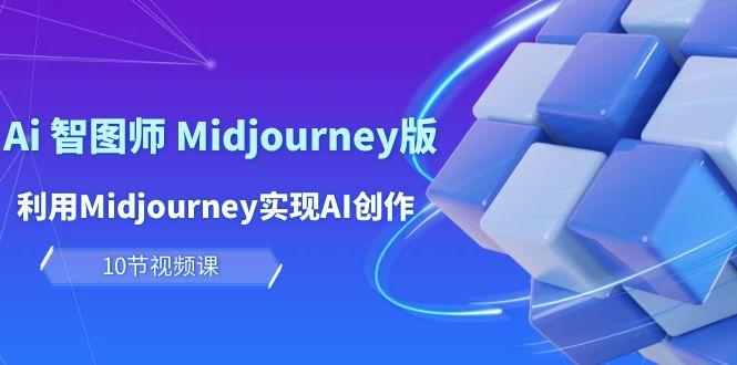 (10066期)玩赚Ai 智图师 Midjourney版：利用Midjourney实现AI创作及变现(10节课)-优优云网创