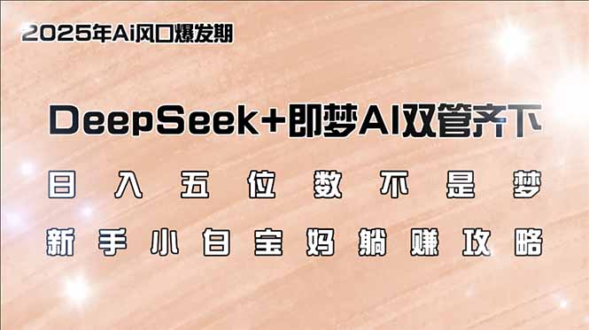 日入五位数不是梦，DeepSeek+即梦AI双管齐下，新手小白宝妈躺赚攻略-优优云网创