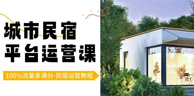 城市民宿平台运营课，100%流量拿满分-民宿运营教程-优优云网创