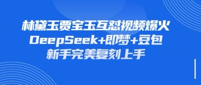 持续爆火的林黛玉贾宝玉互怼视频，比爽文还好看，利用DeepSeek+即梦+豆包就可以完美复刻-优优云网创