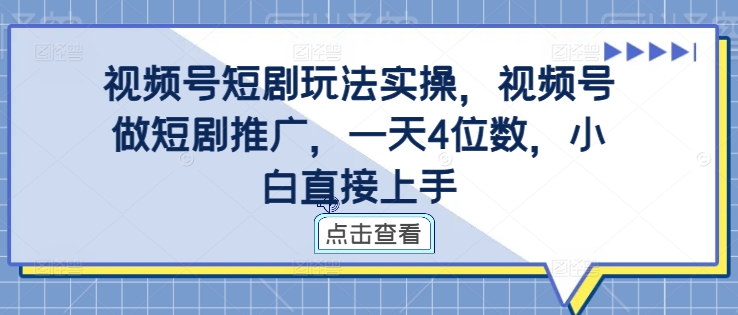 视频号短剧玩法实操，视频号做短剧推广，一天4位数，小白直接上手-优优云网创