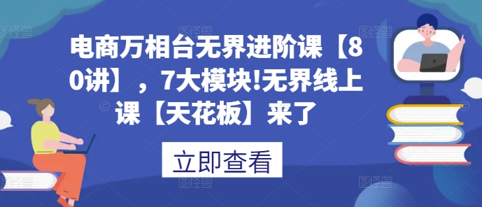 电商万相台无界进阶课【80讲】，7大模块!无界线上课【天花板】来了-优优云网创