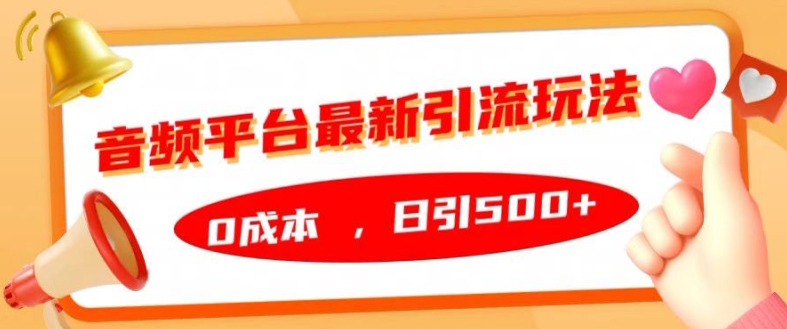 音频平台最新引流玩法，0成本，日引500+【揭秘】-优优云网创