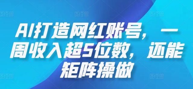 AI打造网红账号，一周收入超5位数，还能矩阵操做-优优云网创