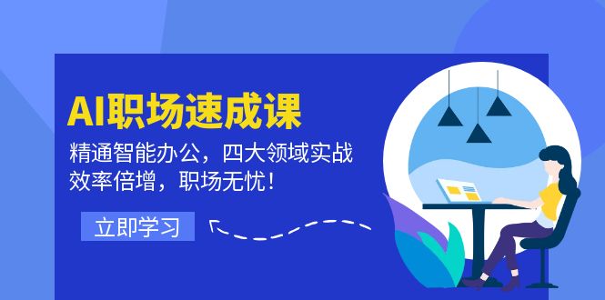 AI职场速成课：精通智能办公，四大领域实战，效率倍增，职场无忧！-优优云网创