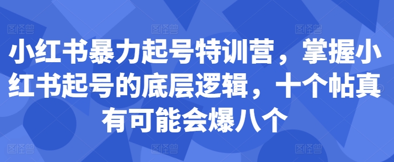 小红书暴力起号特训营，掌握小红书起号的底层逻辑，十个帖真有可能会爆八个-优优云网创